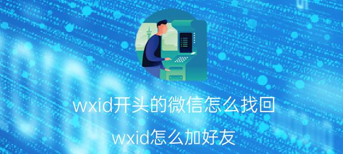 wxid开头的微信怎么找回 wxid怎么加好友？